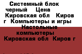 Системный блок ASUS,черный  › Цена ­ 10 900 - Кировская обл., Киров г. Компьютеры и игры » Настольные компьютеры   . Кировская обл.,Киров г.